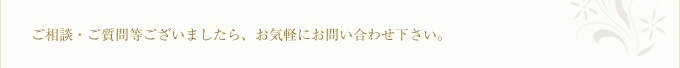 ご相談・ご質問等ございましたら、お気軽にお問い合わせ下さい。